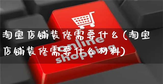 淘宝店铺装修需要什么(淘宝店铺装修需要什么材料)_https://www.czttao.com_店铺装修_第1张