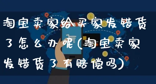 淘宝卖家给买家发错货了怎么办呢(淘宝卖家发错货了有赔偿吗)_https://www.czttao.com_电商运营_第1张