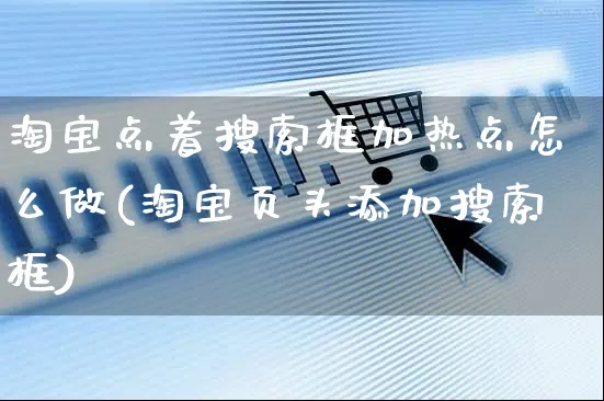 淘宝点着搜索框加热点怎么做(淘宝页头添加搜索框)_https://www.czttao.com_闲鱼电商_第1张