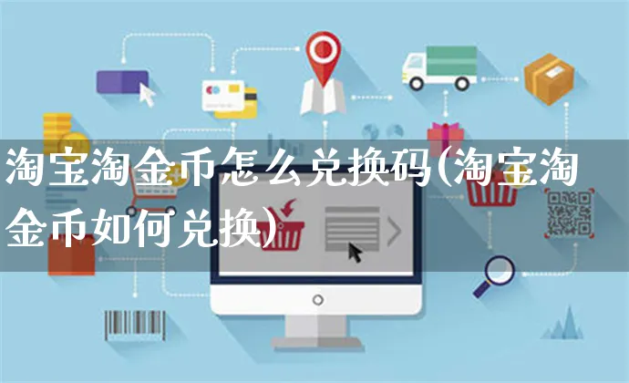 淘宝淘金币怎么兑换码(淘宝淘金币如何兑换)_https://www.czttao.com_抖音小店_第1张