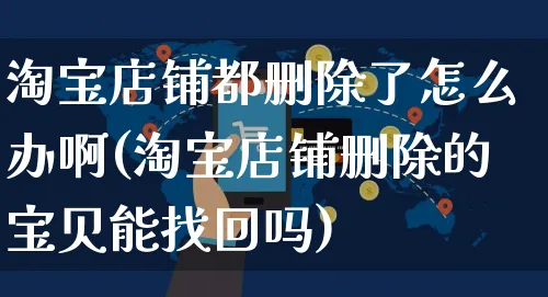 淘宝店铺都删除了怎么办啊(淘宝店铺删除的宝贝能找回吗)_https://www.czttao.com_视频/直播带货_第1张