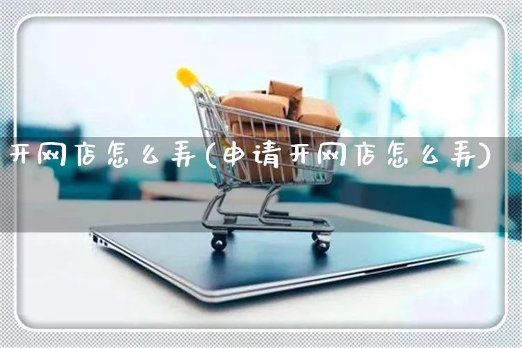 开网店怎么弄(申请开网店怎么弄)_https://www.czttao.com_开店技巧_第1张