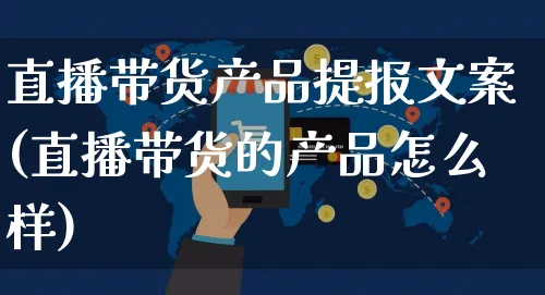 直播带货产品提报文案(直播带货的产品怎么样)_https://www.czttao.com_视频/直播带货_第1张