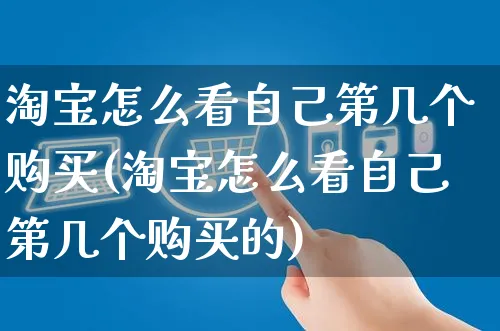 淘宝怎么看自己第几个购买(淘宝怎么看自己第几个购买的)_https://www.czttao.com_店铺装修_第1张