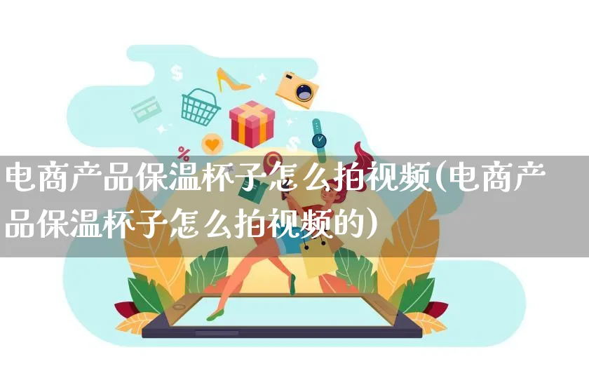 电商产品保温杯子怎么拍视频(电商产品保温杯子怎么拍视频的)_https://www.czttao.com_视频/直播带货_第1张