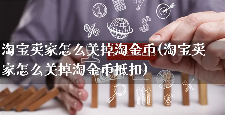 淘宝卖家怎么关掉淘金币(淘宝卖家怎么关掉淘金币抵扣)_https://www.czttao.com_店铺装修_第1张