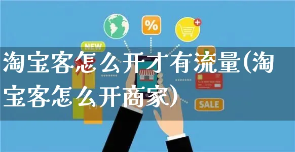 淘宝客怎么开才有流量(淘宝客怎么开商家)_https://www.czttao.com_店铺装修_第1张