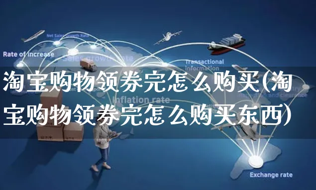 淘宝购物领券完怎么购买(淘宝购物领券完怎么购买东西)_https://www.czttao.com_京东电商_第1张