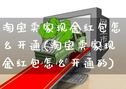 淘宝卖家现金红包怎么开通(淘宝卖家现金红包怎么开通的)_https://www.czttao.com_开店技巧_第1张