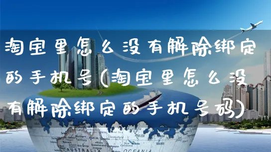 淘宝里怎么没有解除绑定的手机号(淘宝里怎么没有解除绑定的手机号码)_https://www.czttao.com_闲鱼电商_第1张