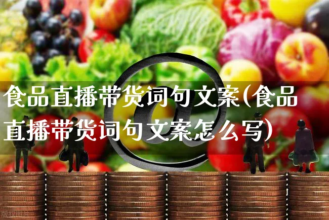 食品直播带货词句文案(食品直播带货词句文案怎么写)_https://www.czttao.com_视频/直播带货_第1张