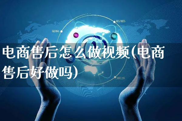 电商售后怎么做视频(电商售后好做吗)_https://www.czttao.com_视频/直播带货_第1张