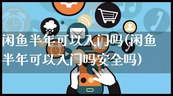 闲鱼半年可以入门吗(闲鱼半年可以入门吗安全吗)_https://www.czttao.com_闲鱼电商_第1张