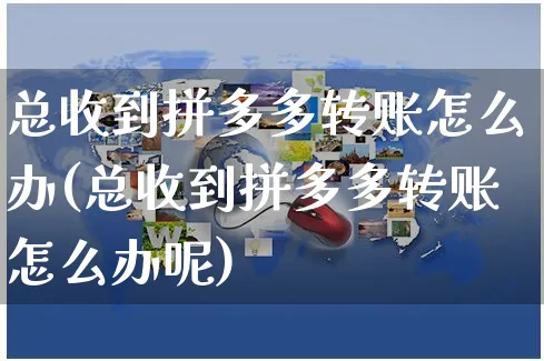 总收到拼多多转账怎么办(总收到拼多多转账怎么办呢)_https://www.czttao.com_店铺装修_第1张