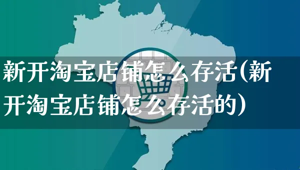 新开淘宝店铺怎么存活(新开淘宝店铺怎么存活的)_https://www.czttao.com_闲鱼电商_第1张