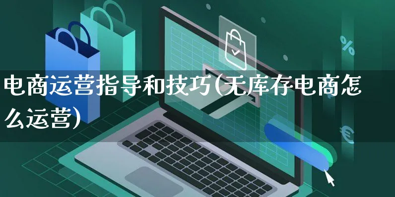 电商运营指导和技巧(无库存电商怎么运营)_https://www.czttao.com_电商运营_第1张