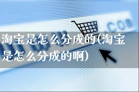 淘宝是怎么分成的(淘宝是怎么分成的啊)_https://www.czttao.com_亚马逊电商_第1张