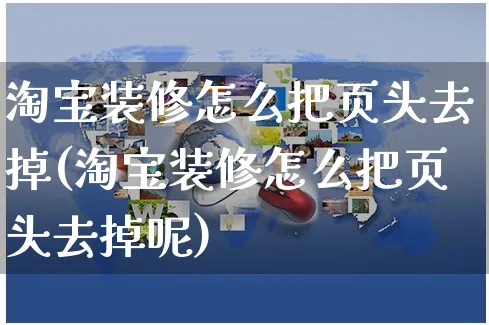 淘宝装修怎么把页头去掉(淘宝装修怎么把页头去掉呢)_https://www.czttao.com_抖音小店_第1张