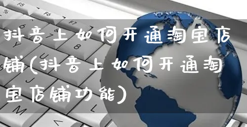 抖音上如何开通淘宝店铺(抖音上如何开通淘宝店铺功能)_https://www.czttao.com_淘宝电商_第1张