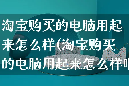 淘宝购买的电脑用起来怎么样(淘宝购买的电脑用起来怎么样啊)_https://www.czttao.com_店铺装修_第1张