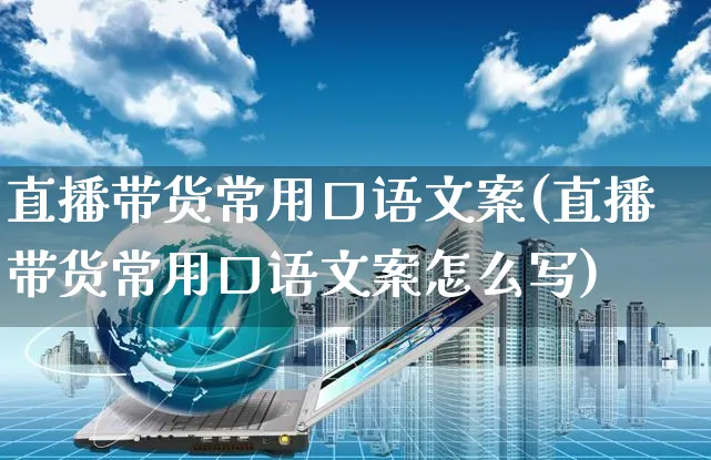 直播带货常用口语文案(直播带货常用口语文案怎么写)_https://www.czttao.com_视频/直播带货_第1张