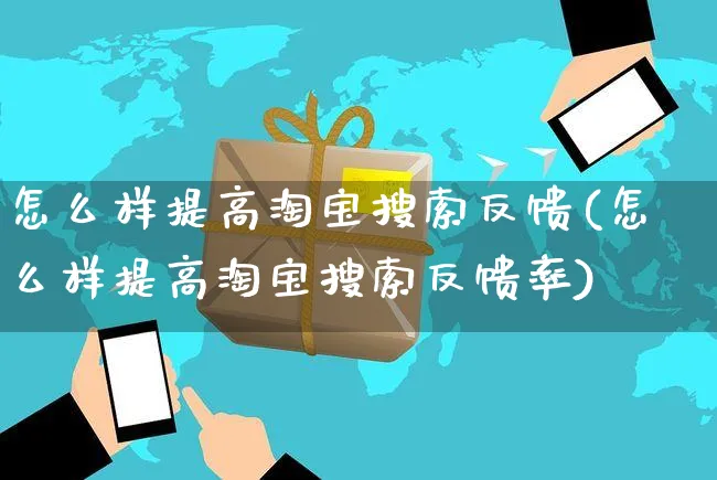 怎么样提高淘宝搜索反馈(怎么样提高淘宝搜索反馈率)_https://www.czttao.com_抖音小店_第1张