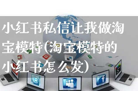 小红书私信让我做淘宝模特(淘宝模特的小红书怎么发)_https://www.czttao.com_小红书_第1张