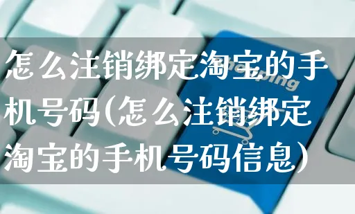 怎么注销绑定淘宝的手机号码(怎么注销绑定淘宝的手机号码信息)_https://www.czttao.com_抖音小店_第1张