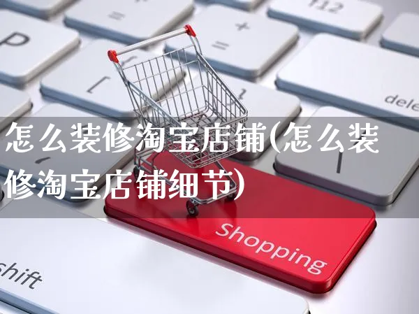 怎么装修淘宝店铺(怎么装修淘宝店铺细节)_https://www.czttao.com_电商运营_第1张