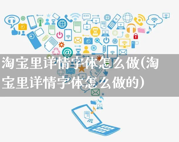 淘宝里详情字体怎么做(淘宝里详情字体怎么做的)_https://www.czttao.com_店铺装修_第1张