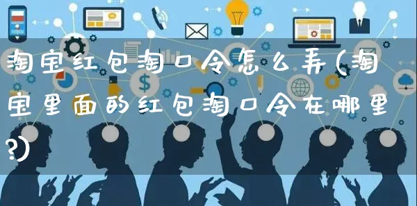 淘宝红包淘口令怎么弄(淘宝里面的红包淘口令在哪里?)_https://www.czttao.com_淘宝电商_第1张