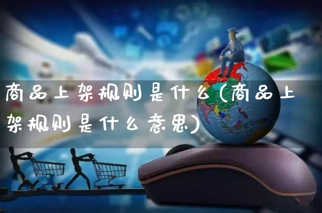 商品上架规则是什么(商品上架规则是什么意思)_https://www.czttao.com_电商资讯_第1张