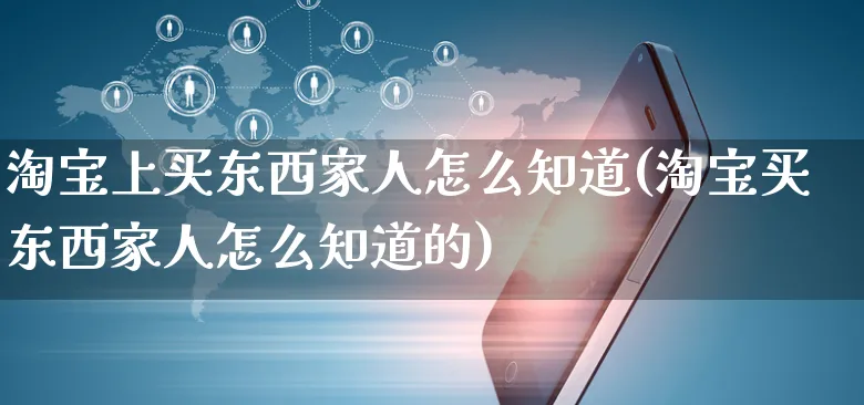 淘宝上买东西家人怎么知道(淘宝买东西家人怎么知道的)_https://www.czttao.com_视频/直播带货_第1张