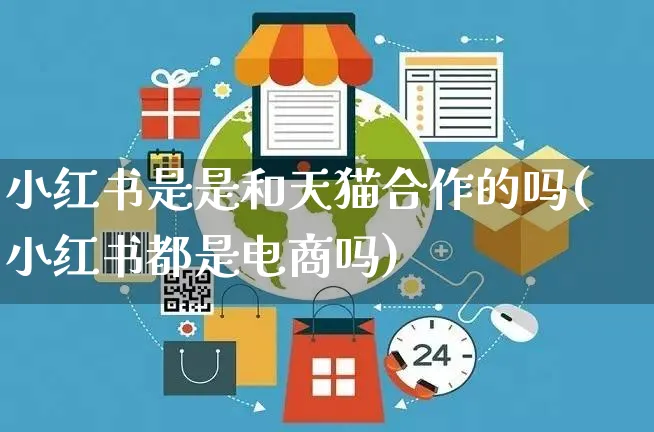 小红书是是和天猫合作的吗(小红书都是电商吗)_https://www.czttao.com_小红书_第1张