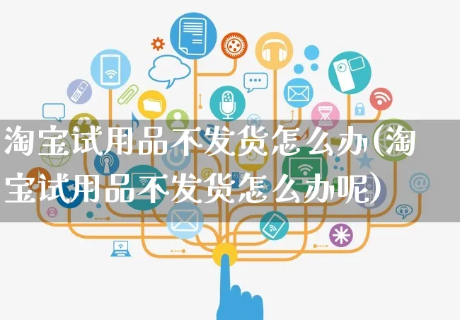 淘宝试用品不发货怎么办(淘宝试用品不发货怎么办呢)_https://www.czttao.com_小红书_第1张