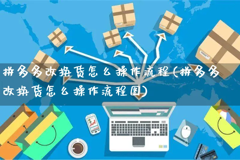 拼多多改换货怎么操作流程(拼多多改换货怎么操作流程图)_https://www.czttao.com_电商问答_第1张