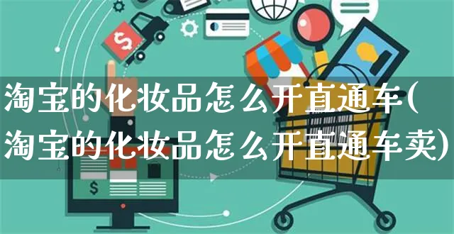 淘宝的化妆品怎么开直通车(淘宝的化妆品怎么开直通车卖)_https://www.czttao.com_视频/直播带货_第1张