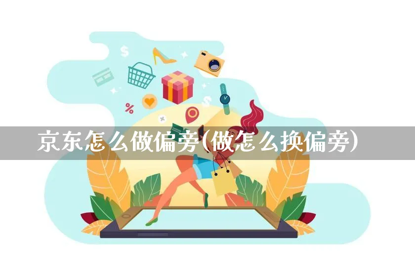 京东怎么做偏旁(做怎么换偏旁)_https://www.czttao.com_京东电商_第1张