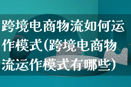 跨境电商物流如何运作模式(跨境电商物流运作模式有哪些)_https://www.czttao.com_电商运营_第1张