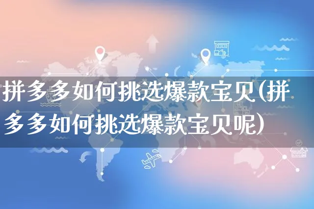 拼多多如何挑选爆款宝贝(拼多多如何挑选爆款宝贝呢)_https://www.czttao.com_拼多多电商_第1张