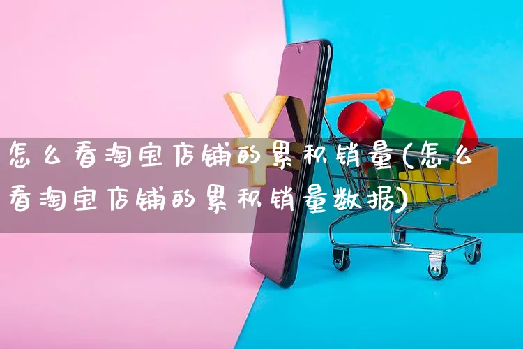 怎么看淘宝店铺的累积销量(怎么看淘宝店铺的累积销量数据)_https://www.czttao.com_店铺装修_第1张