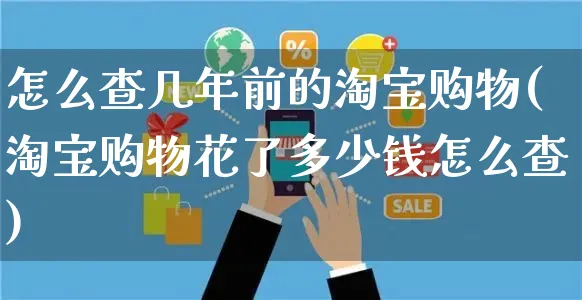 怎么查几年前的淘宝购物(淘宝购物花了多少钱怎么查)_https://www.czttao.com_店铺规则_第1张