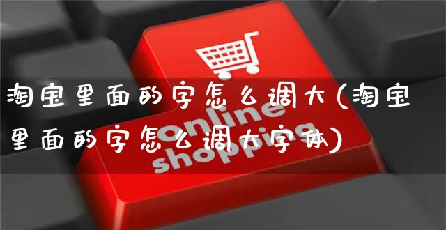 淘宝里面的字怎么调大(淘宝里面的字怎么调大字体)_https://www.czttao.com_视频/直播带货_第1张