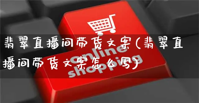 翡翠直播间带货文案(翡翠直播间带货文案怎么写)_https://www.czttao.com_视频/直播带货_第1张