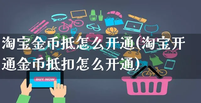 淘宝金币抵怎么开通(淘宝开通金币抵扣怎么开通)_https://www.czttao.com_店铺规则_第1张