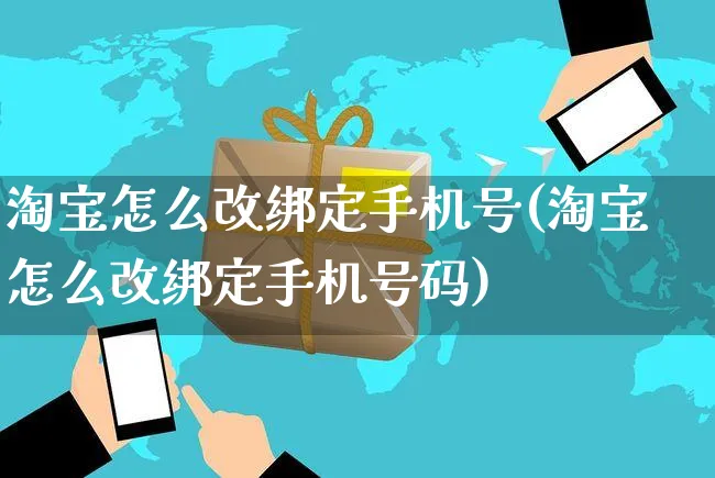 淘宝怎么改绑定手机号(淘宝怎么改绑定手机号码)_https://www.czttao.com_闲鱼电商_第1张