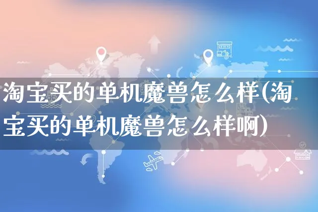 淘宝买的单机魔兽怎么样(淘宝买的单机魔兽怎么样啊)_https://www.czttao.com_电商问答_第1张