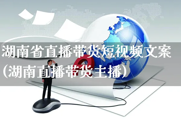 湖南省直播带货短视频文案(湖南直播带货主播)_https://www.czttao.com_视频/直播带货_第1张