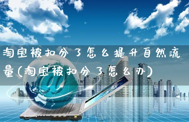 淘宝被扣分了怎么提升自然流量(淘宝被扣分了怎么办)_https://www.czttao.com_拼多多电商_第1张