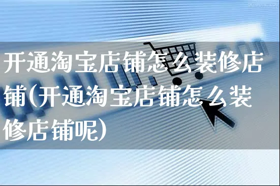 开通淘宝店铺怎么装修店铺(开通淘宝店铺怎么装修店铺呢)_https://www.czttao.com_店铺装修_第1张